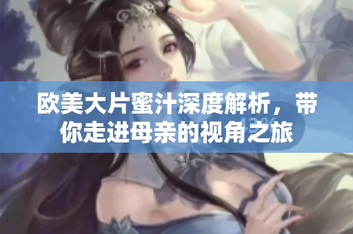 欧美大片蜜汁深度解析，带你走进母亲的视角之旅