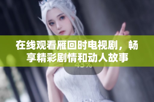 在线观看雁回时电视剧，畅享精彩剧情和动人故事