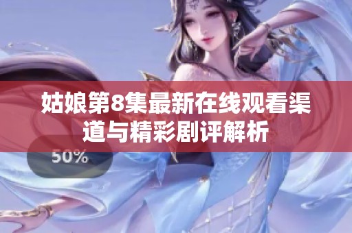 姑娘第8集最新在线观看渠道与精彩剧评解析