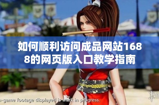 如何顺利访问成品网站1688的网页版入口教学指南