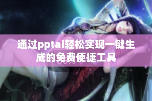 通过pptai轻松实现一键生成的免费便捷工具