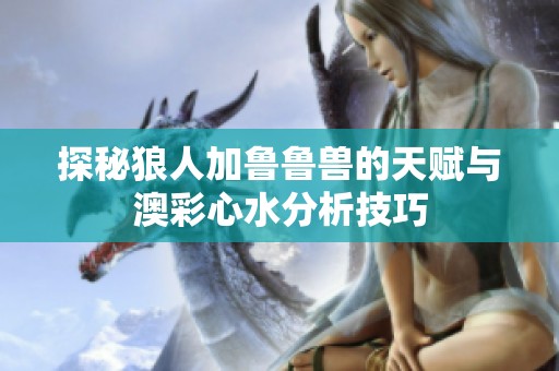 探秘狼人加鲁鲁兽的天赋与澳彩心水分析技巧