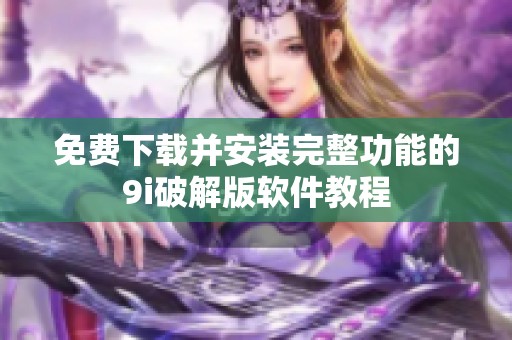 免费下载并安装完整功能的9i破解版软件教程