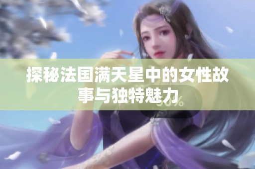 探秘法国满天星中的女性故事与独特魅力