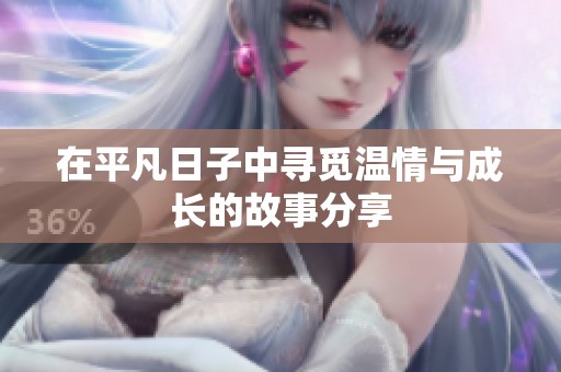 在平凡日子中寻觅温情与成长的故事分享