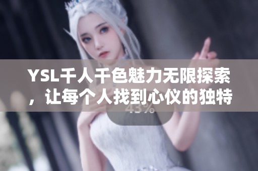 YSL千人千色魅力无限探索，让每个人找到心仪的独特风格