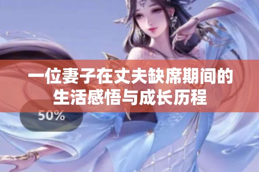 一位妻子在丈夫缺席期间的生活感悟与成长历程