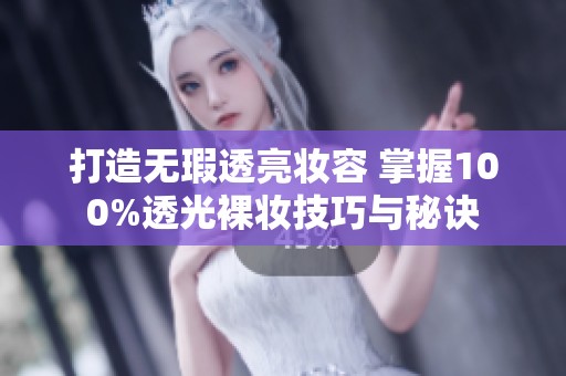 打造无瑕透亮妆容 掌握100%透光裸妆技巧与秘诀