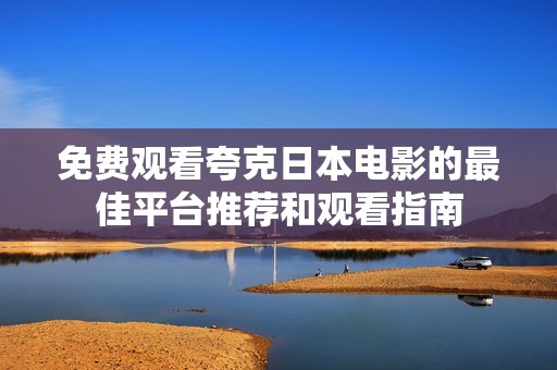 免费观看夸克日本电影的最佳平台推荐和观看指南