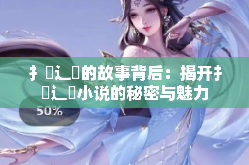 扌喿辶畐的故事背后：揭开扌喿辶畐小说的秘密与魅力