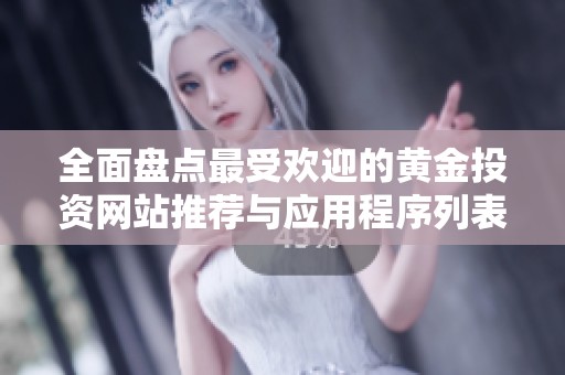 全面盘点最受欢迎的黄金投资网站推荐与应用程序列表