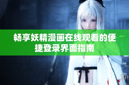 畅享妖精漫画在线观看的便捷登录界面指南