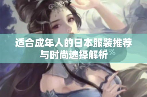 适合成年人的日本服装推荐与时尚选择解析