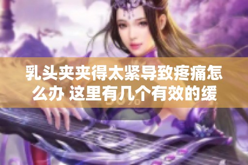 乳头夹夹得太紧导致疼痛怎么办 这里有几个有效的缓解方法