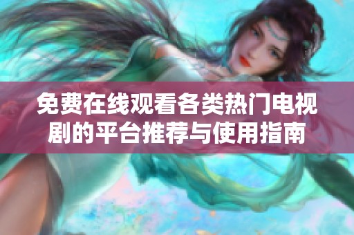 免费在线观看各类热门电视剧的平台推荐与使用指南