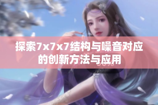 探索7x7x7结构与噪音对应的创新方法与应用