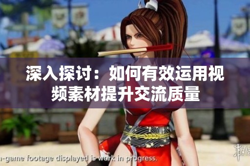深入探讨：如何有效运用视频素材提升交流质量