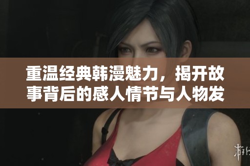 重温经典韩漫魅力，揭开故事背后的感人情节与人物发展