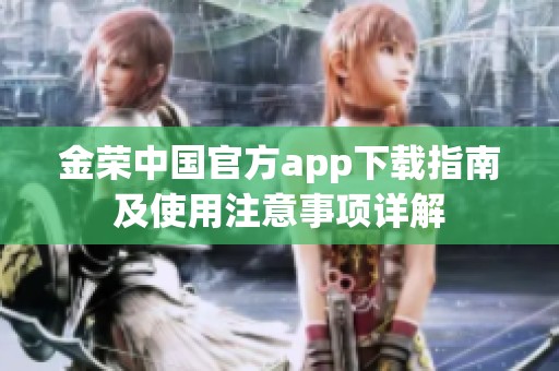 金荣中国官方app下载指南及使用注意事项详解