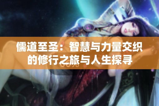 儒道至圣：智慧与力量交织的修行之旅与人生探寻
