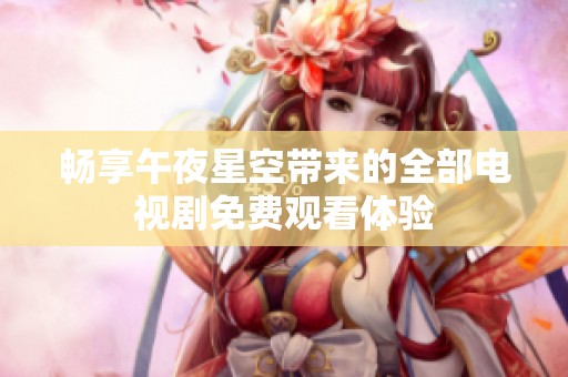 畅享午夜星空带来的全部电视剧免费观看体验