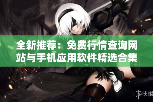 全新推荐：免费行情查询网站与手机应用软件精选合集