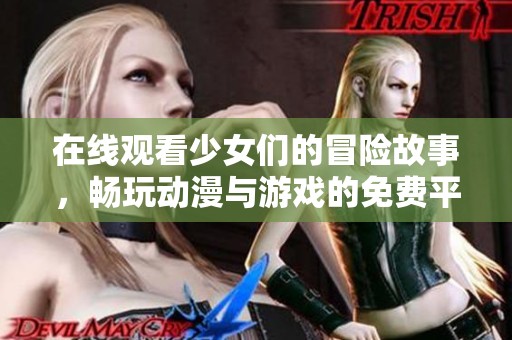 在线观看少女们的冒险故事，畅玩动漫与游戏的免费平台