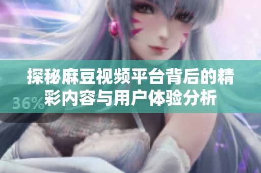 探秘麻豆视频平台背后的精彩内容与用户体验分析