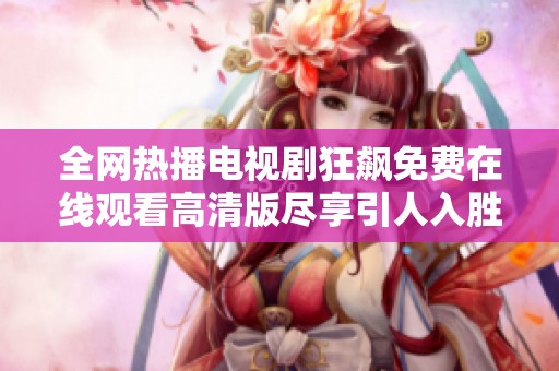 全网热播电视剧狂飙免费在线观看高清版尽享引人入胜的剧情体验