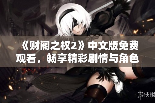 《财阀之权2》中文版免费观看，畅享精彩剧情与角色发展