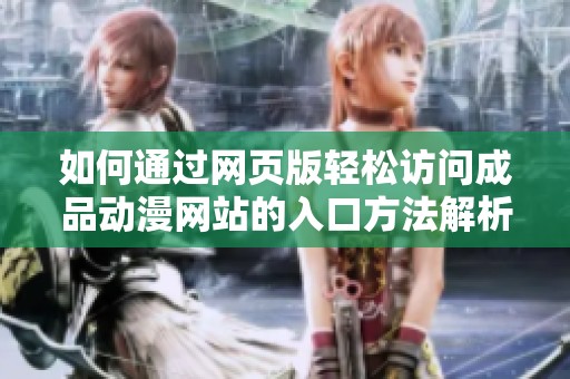 如何通过网页版轻松访问成品动漫网站的入口方法解析