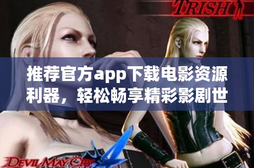 推荐官方app下载电影资源利器，轻松畅享精彩影剧世界