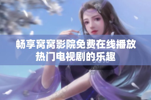 畅享窝窝影院免费在线播放热门电视剧的乐趣