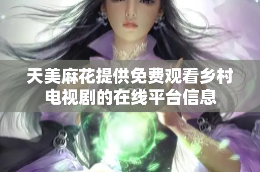 天美麻花提供免费观看乡村电视剧的在线平台信息