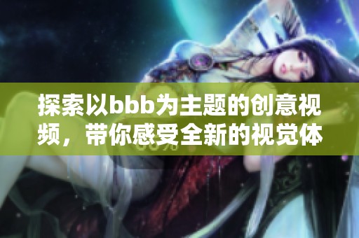 探索以bbb为主题的创意视频，带你感受全新的视觉体验