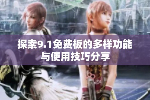 探索9.1免费板的多样功能与使用技巧分享