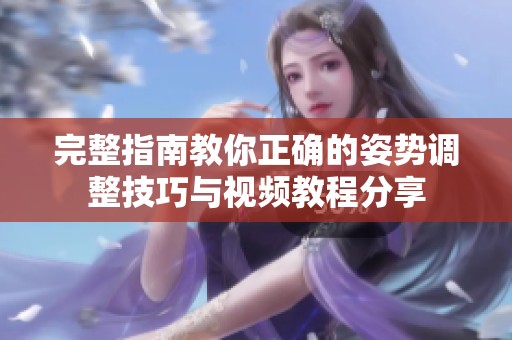 完整指南教你正确的姿势调整技巧与视频教程分享