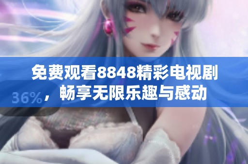 免费观看8848精彩电视剧，畅享无限乐趣与感动