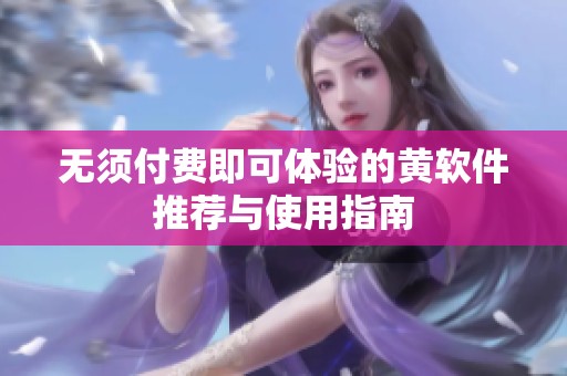 无须付费即可体验的黄软件推荐与使用指南