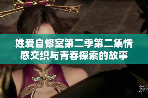 姓爱自修室第二季第二集情感交织与青春探索的故事