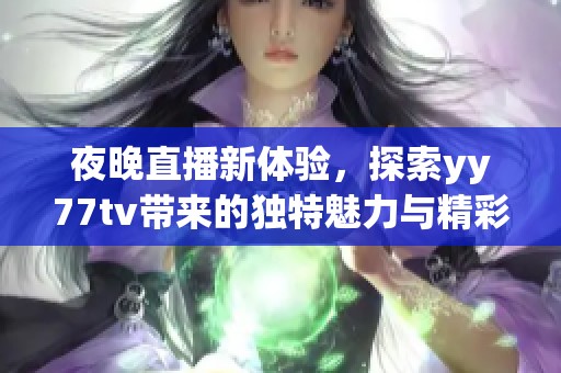 夜晚直播新体验，探索yy77tv带来的独特魅力与精彩内容