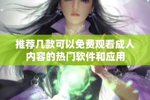 推荐几款可以免费观看成人内容的热门软件和应用
