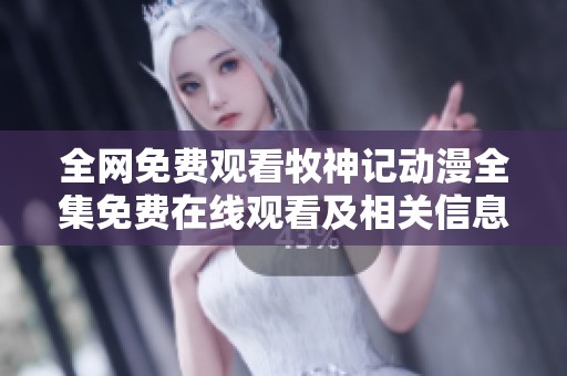 全网免费观看牧神记动漫全集免费在线观看及相关信息分享