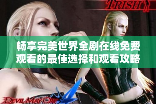 畅享完美世界全剧在线免费观看的最佳选择和观看攻略