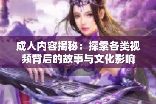 成人内容揭秘：探索各类视频背后的故事与文化影响