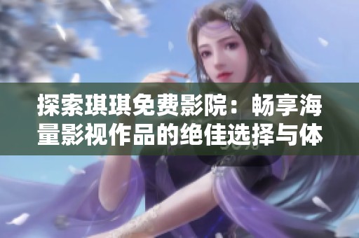 探索琪琪免费影院：畅享海量影视作品的绝佳选择与体验