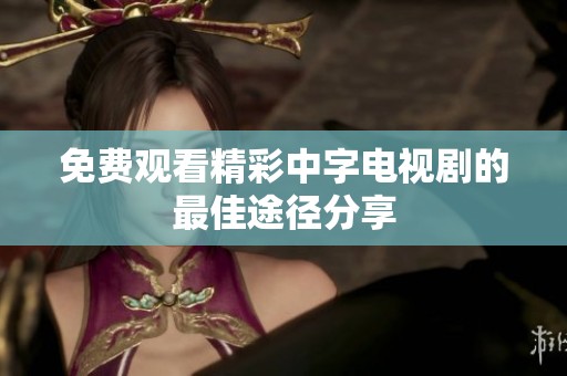免费观看精彩中字电视剧的最佳途径分享