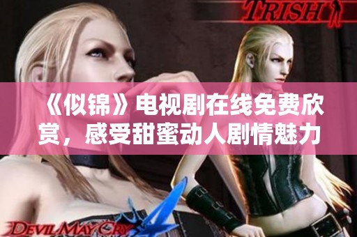 《似锦》电视剧在线免费欣赏，感受甜蜜动人剧情魅力