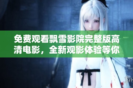 免费观看飘雪影院完整版高清电影，全新观影体验等你来享受