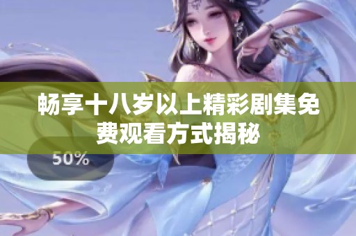 畅享十八岁以上精彩剧集免费观看方式揭秘